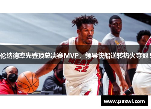 伦纳德率先登顶总决赛MVP，领导快船逆转热火夺冠！
