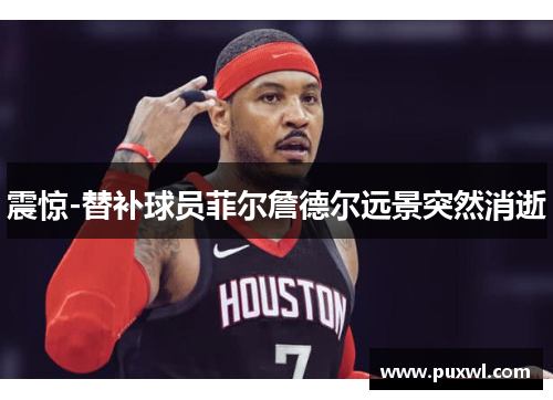 震惊-替补球员菲尔詹德尔远景突然消逝