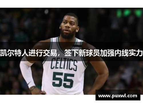 凯尔特人进行交易，签下新球员加强内线实力