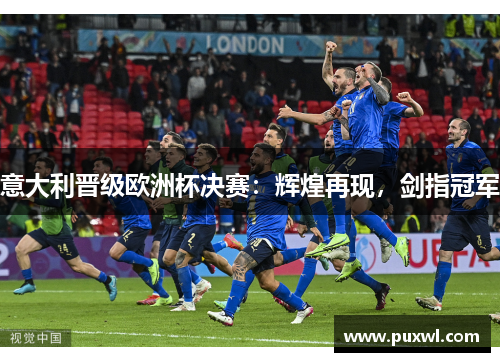 意大利晋级欧洲杯决赛：辉煌再现，剑指冠军
