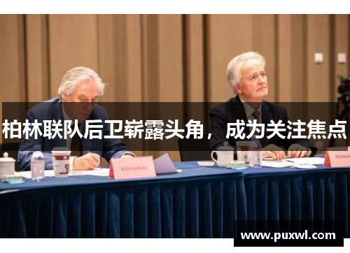 柏林联队后卫崭露头角，成为关注焦点