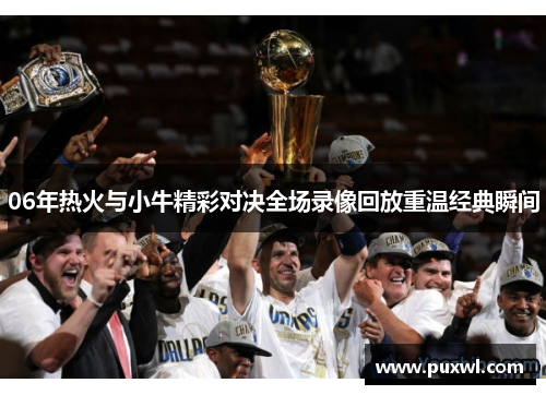 06年热火与小牛精彩对决全场录像回放重温经典瞬间