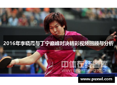 2016年李晓霞与丁宁巅峰对决精彩视频回顾与分析
