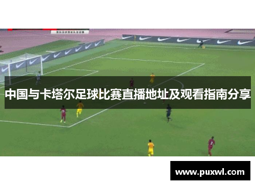 中国与卡塔尔足球比赛直播地址及观看指南分享