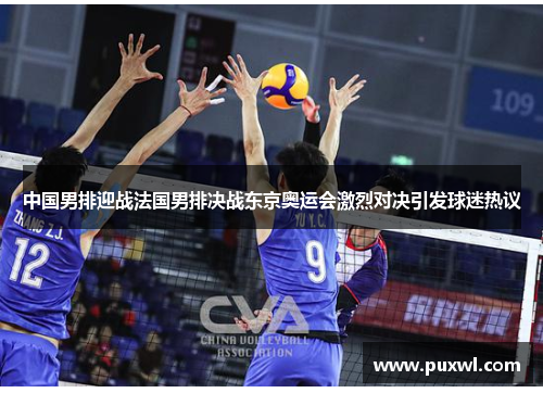 中国男排迎战法国男排决战东京奥运会激烈对决引发球迷热议
