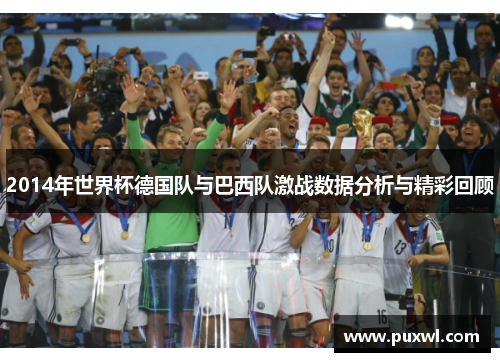 2014年世界杯德国队与巴西队激战数据分析与精彩回顾