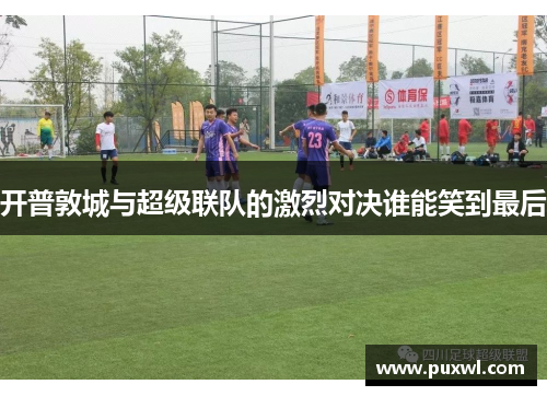 开普敦城与超级联队的激烈对决谁能笑到最后